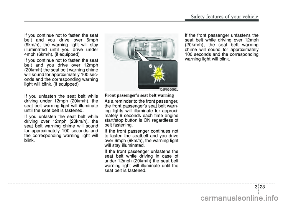 KIA OPTIMA PHEV 2019  Owners Manual 323
Safety features of your vehicle
If you continue not to fasten the seat
belt and you drive over 6mph
(9km/h), the warning light will stay
illuminated until you drive under
4mph (6km/h). (if equippe