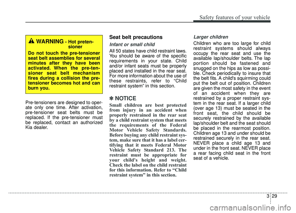 KIA OPTIMA PHEV 2019  Owners Manual 329
Safety features of your vehicle
Pre-tensioners are designed to oper-
ate only one time. After activation,
pre-tensioner seat belts must be
replaced. If the pre-tensioner must
be replaced, contact 