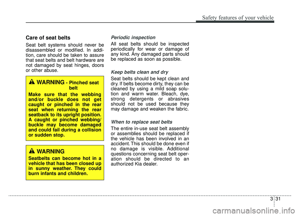 KIA OPTIMA PHEV 2019  Owners Manual 331
Safety features of your vehicle
Care of seat belts
Seat belt systems should never be
disassembled or modified. In addi-
tion, care should be taken to assure
that seat belts and belt hardware are
n