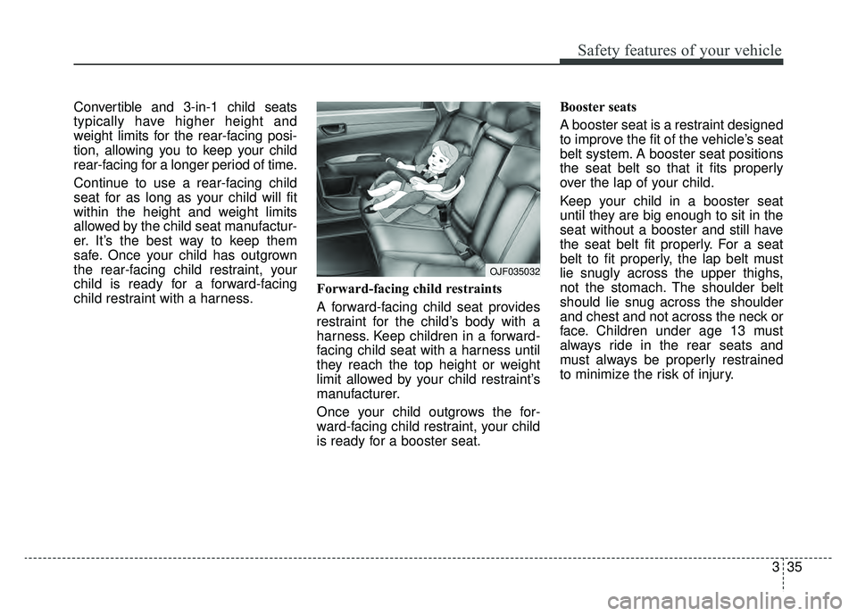 KIA OPTIMA PHEV 2019 Owners Manual 335
Safety features of your vehicle
Convertible and 3-in-1 child seats
typically have higher height and
weight limits for the rear-facing posi-
tion, allowing you to keep your child
rear-facing for a KIA OPTIMA PHEV 2019 Owners Manual 335
Safety features of your vehicle
Convertible and 3-in-1 child seats
typically have higher height and
weight limits for the rear-facing posi-
tion, allowing you to keep your child
rear-facing for a