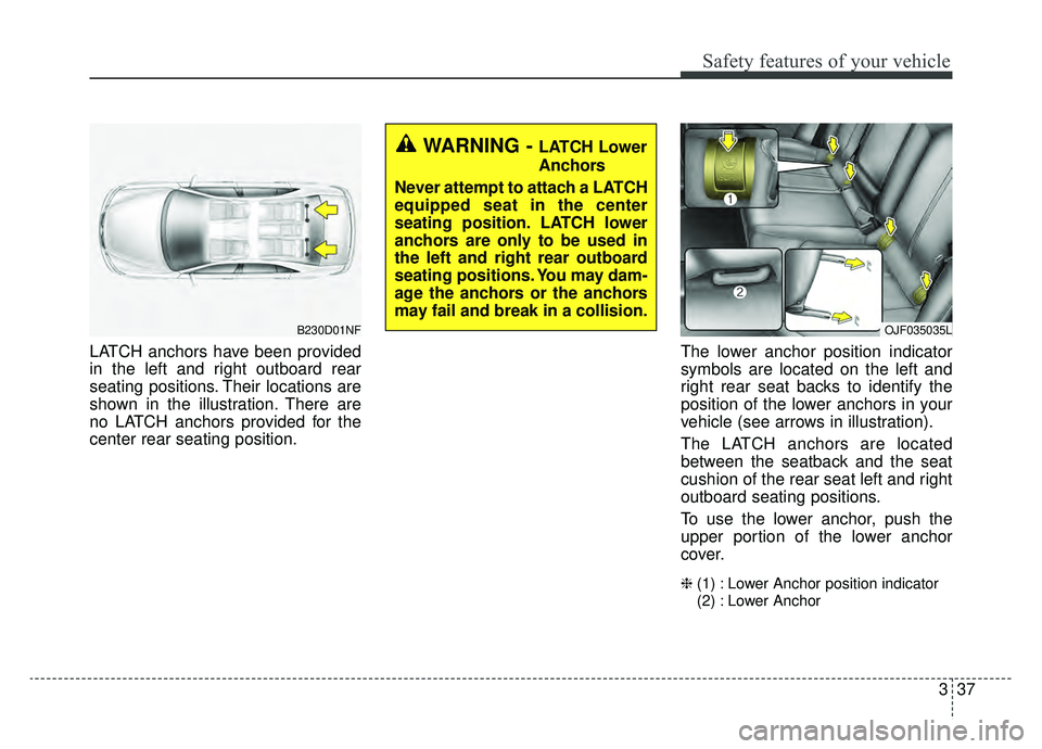 KIA OPTIMA PHEV 2019 Owners Manual 337
Safety features of your vehicle
LATCH anchors have been provided
in the left and right outboard rear
seating positions. Their locations are
shown in the illustration. There are
no LATCH anchors pr KIA OPTIMA PHEV 2019 Owners Manual 337
Safety features of your vehicle
LATCH anchors have been provided
in the left and right outboard rear
seating positions. Their locations are
shown in the illustration. There are
no LATCH anchors pr