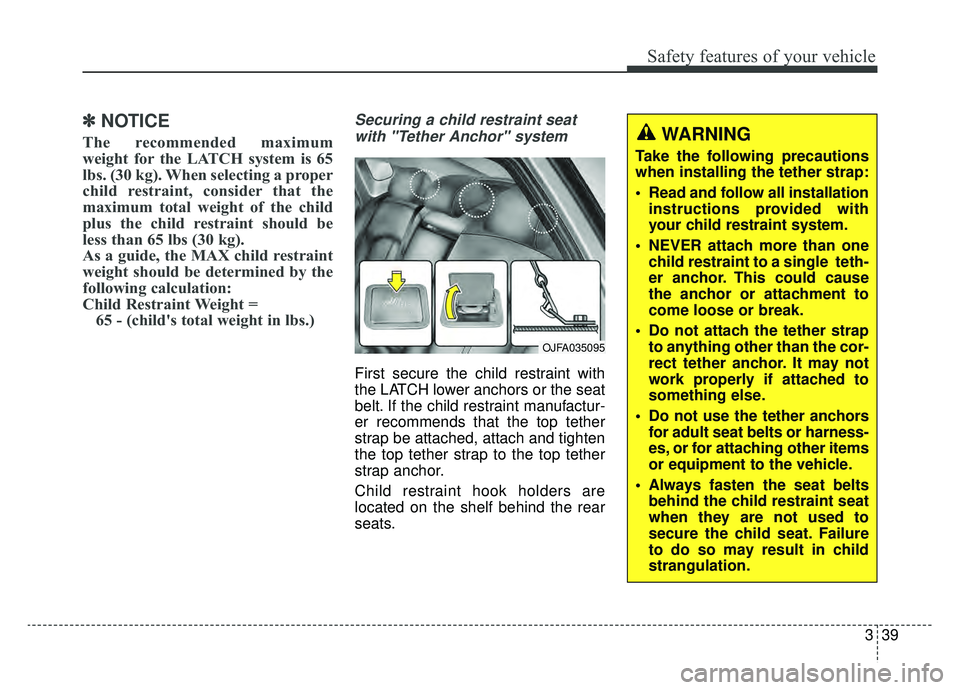KIA OPTIMA PHEV 2019 Owners Manual 339
Safety features of your vehicle
✽ ✽NOTICE
The recommended maximum
weight for the LATCH system is 65
lbs. (30 kg). When selecting a proper
child restraint, consider that the
maximum total weigh KIA OPTIMA PHEV 2019 Owners Manual 339
Safety features of your vehicle
✽ ✽NOTICE
The recommended maximum
weight for the LATCH system is 65
lbs. (30 kg). When selecting a proper
child restraint, consider that the
maximum total weigh