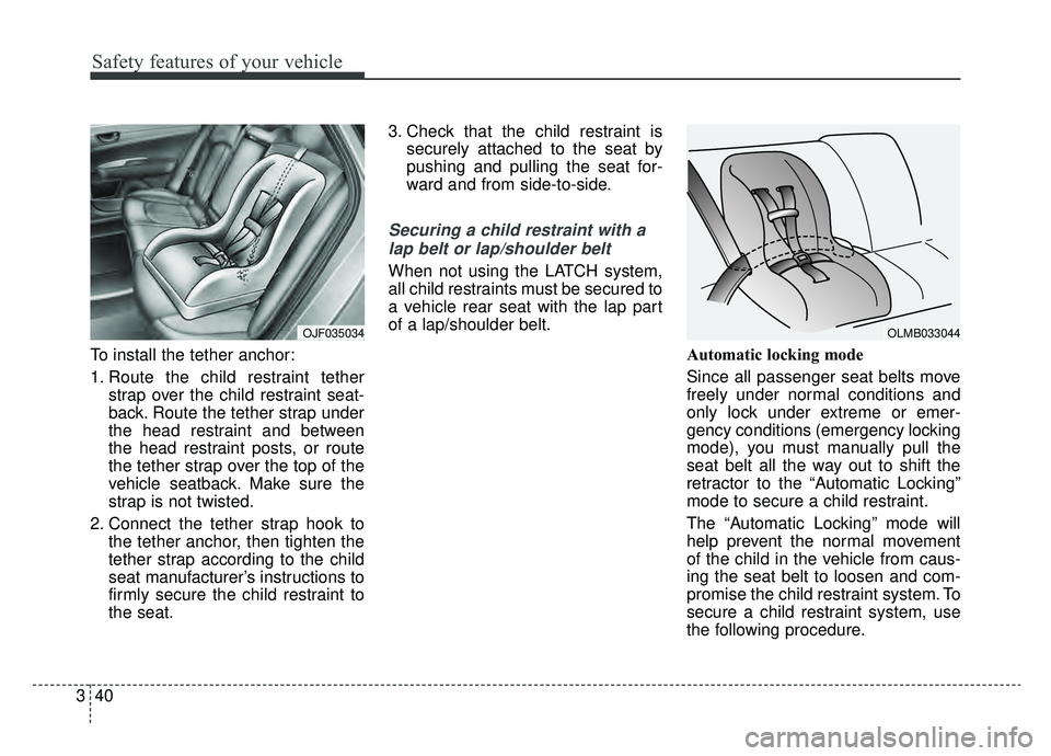 KIA OPTIMA PHEV 2019 User Guide Safety features of your vehicle
40
3
To install the tether anchor:
1. Route the child restraint tether
strap over the child restraint seat-
back. Route the tether strap under
the head restraint and be