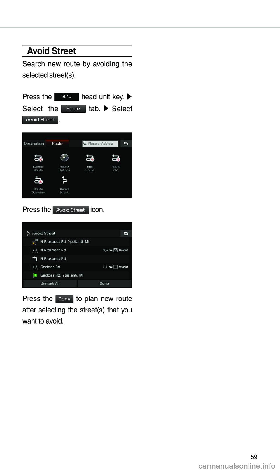 KIA OPTIMA PHEV 2019 Navigation System Quick Reference Guide 59
Avoid Street
Search new route by avoiding the
selected street(s).
Press the
N AV head unit key. ▶
Select the
tab. ▶
Select
.
Press the icon.
Press the to plan new r KIA OPTIMA PHEV 2019 Navigation System Quick Reference Guide 59
Avoid Street
Search new route by avoiding the
selected street(s).
Press the
N AV head unit key. ▶
Select the
tab. ▶
Select
.
Press the icon.
Press the to plan new r