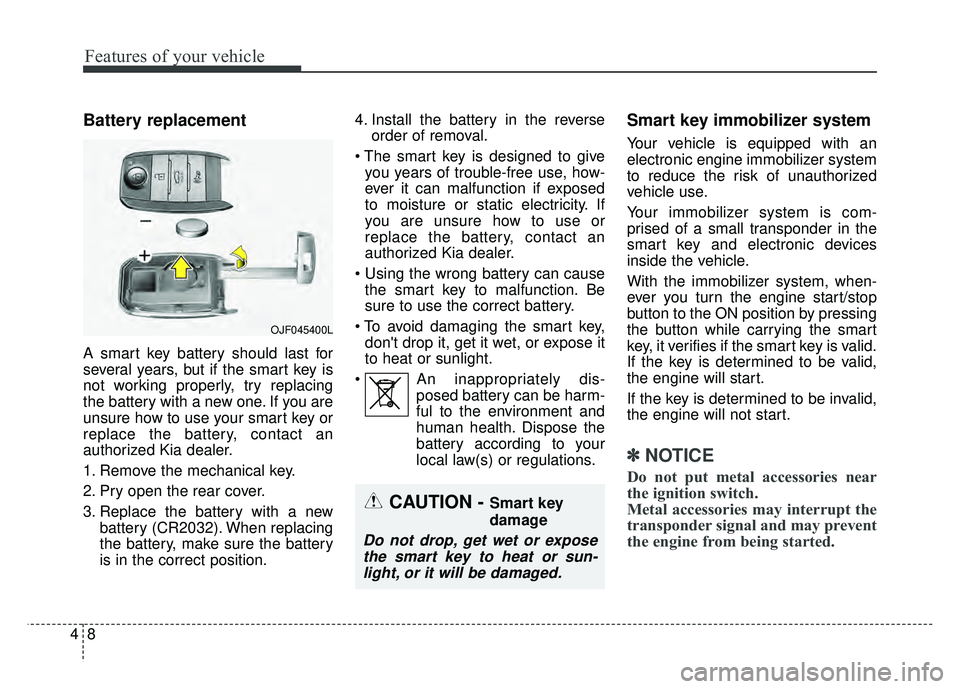 KIA OPTIMA PHEV 2018  Owners Manual Features of your vehicle
84
Battery replacement
A smart key battery should last for
several years, but if the smart key is
not working properly, try replacing
the battery with a new one. If you are
un