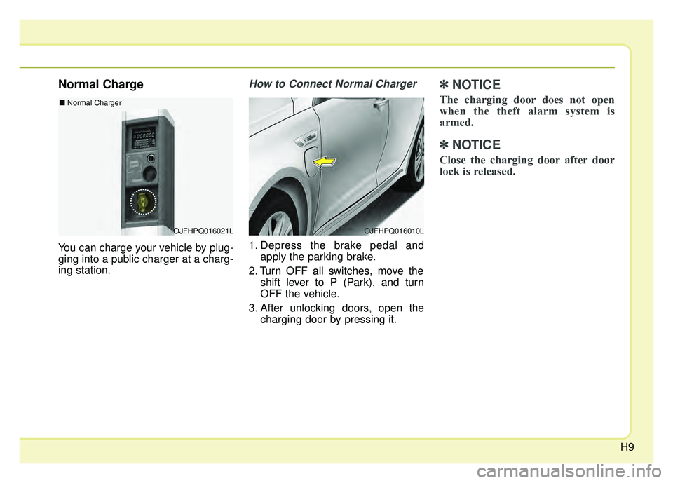 KIA OPTIMA PHEV 2018  Owners Manual H9
Normal Charge
You can charge your vehicle by plug-
ging into a public charger at a charg-
ing station.
How to Connect Normal Charger 
1. Depress the brake pedal andapply the parking brake.
2. Turn 