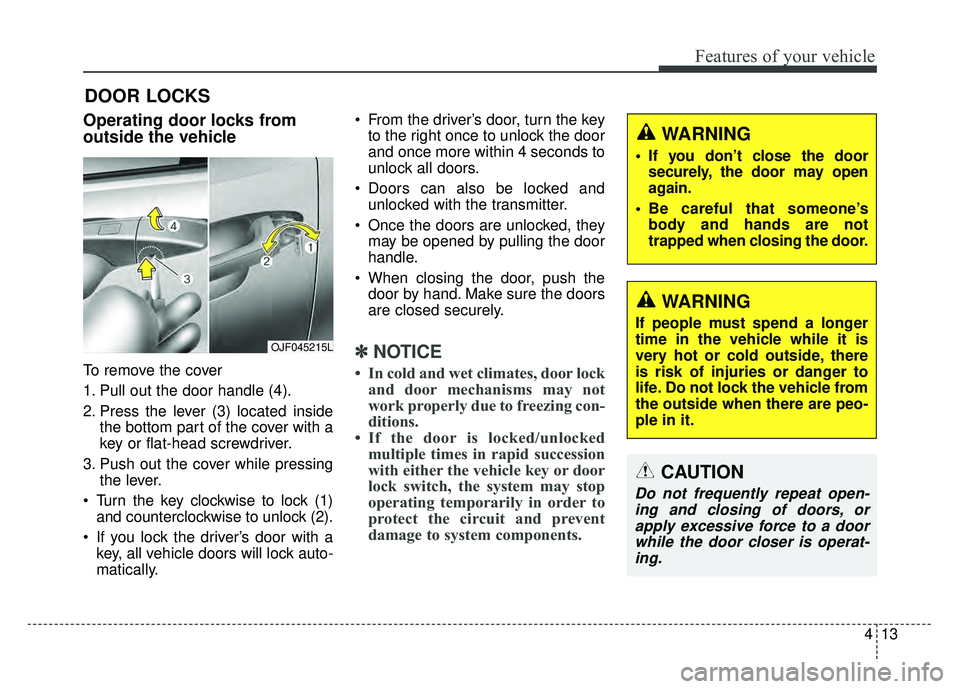 KIA OPTIMA PHEV 2018  Owners Manual 413
Features of your vehicle
DOOR LOCKS 
Operating door locks from
outside the vehicle 
To remove the cover
1. Pull out the door handle (4).
2. Press the lever (3) located insidethe bottom part of the