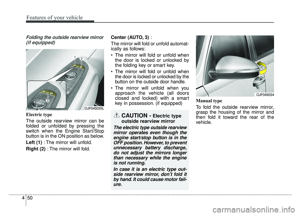 KIA OPTIMA PHEV 2018  Owners Manual Features of your vehicle
50
4
Folding the outside rearview mirror
(if equipped)
Electric type
The outside rearview mirror can be
folded or unfolded by pressing the
switch when the Engine Start/Stop
bu