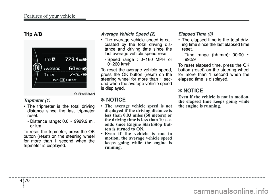 KIA OPTIMA PHEV 2018  Owners Manual Features of your vehicle
70
4
Trip A/B
Tripmeter (1)
 The tripmeter is the total driving
distance since the last tripmeter
reset.
- Distance range: 0.0 ~ 9999.9 mi.or km
To reset the tripmeter, press 