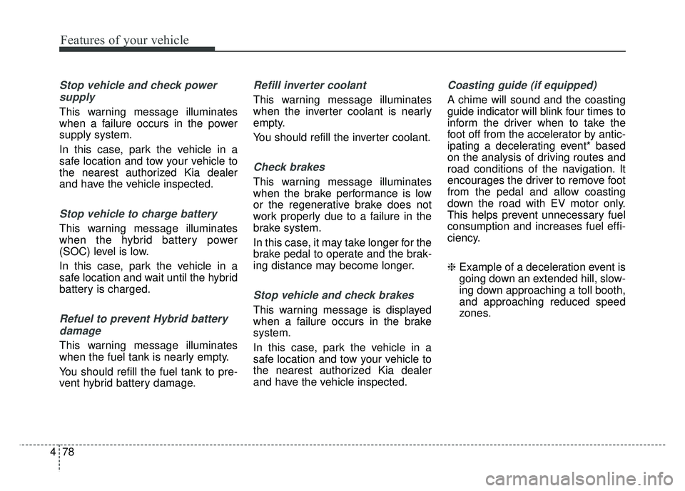 KIA OPTIMA PHEV 2018  Owners Manual Features of your vehicle
78
4
Stop vehicle and check power
supply
This warning message illuminates
when a failure occurs in the power
supply system.
In this case, park the vehicle in a
safe location a