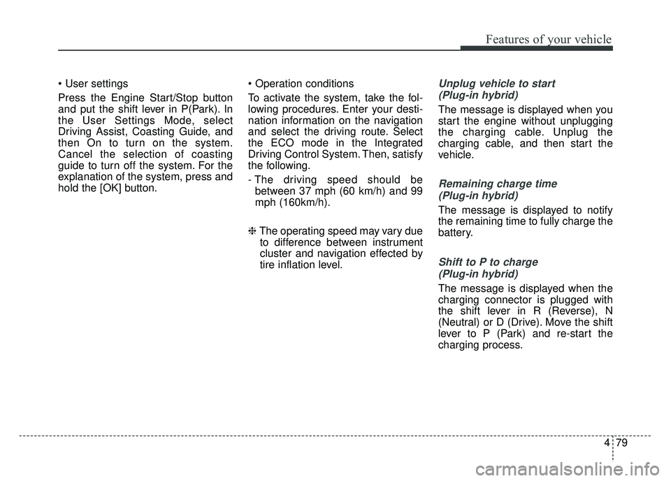 KIA OPTIMA PHEV 2018  Owners Manual 479
Features of your vehicle

Press the Engine Start/Stop button
and put the shift lever in P(Park). In
the User Settings Mode, select
Driving Assist, Coasting Guide, and
then On to turn on the system