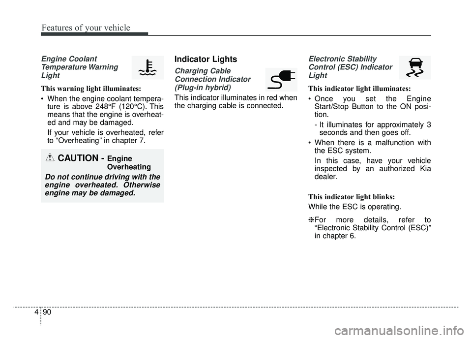 KIA OPTIMA PHEV 2018  Owners Manual Features of your vehicle
90
4
Engine Coolant
Temperature WarningLight
This warning light illuminates:
 When the engine coolant tempera- ture is above 248°F (120°C). This
means that the engine is ove