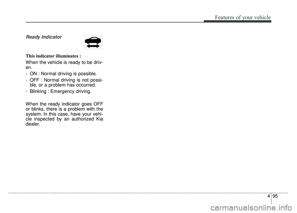 KIA OPTIMA PHEV 2018 Owners Manual 495
Features of your vehicle
Ready Indicator
This indicator illuminates :
When the vehicle is ready to be driv-
en.
- ON : Normal driving is possible.
- OFF : Normal driving is not possi-ble, or a pr KIA OPTIMA PHEV 2018 Owners Manual 495
Features of your vehicle
Ready Indicator
This indicator illuminates :
When the vehicle is ready to be driv-
en.
- ON : Normal driving is possible.
- OFF : Normal driving is not possi-ble, or a pr