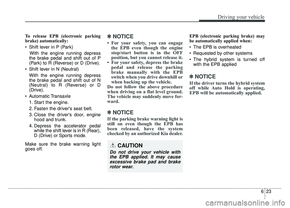 KIA OPTIMA PHEV 2018 Owners Manual 623
Driving your vehicle
To release EPB (electronic parking
brake) automatically:
Shift lever in P (Park)With the engine running depress
the brake pedal and shift out of P
(Park) to R (Reverse) or D KIA OPTIMA PHEV 2018 Owners Manual 623
Driving your vehicle
To release EPB (electronic parking
brake) automatically:
Shift lever in P (Park)With the engine running depress
the brake pedal and shift out of P
(Park) to R (Reverse) or D