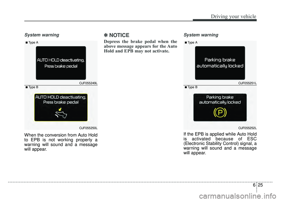 KIA OPTIMA PHEV 2018 Owners Manual 625
Driving your vehicle
System warning
When the conversion from Auto Hold
to EPB is not working properly a
warning will sound and a message
will appear.
✽ ✽NOTICE
Depress the brake pedal when the KIA OPTIMA PHEV 2018 Owners Manual 625
Driving your vehicle
System warning
When the conversion from Auto Hold
to EPB is not working properly a
warning will sound and a message
will appear.
✽ ✽NOTICE
Depress the brake pedal when the