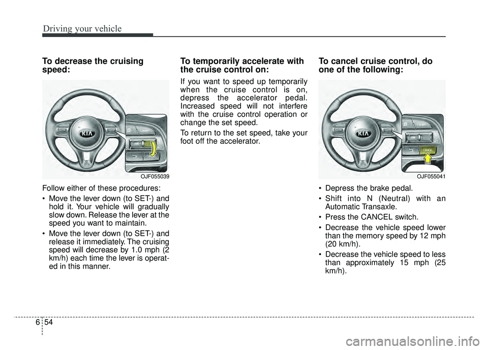 KIA OPTIMA PHEV 2018  Owners Manual Driving your vehicle
54
6
To decrease the cruising
speed:
Follow either of these procedures:
 Move the lever down (to SET-) and
hold it. Your vehicle will gradually
slow down. Release the lever at the