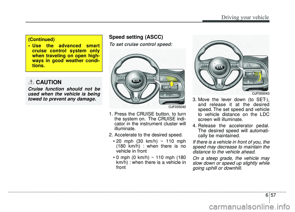 KIA OPTIMA PHEV 2018  Owners Manual 657
Driving your vehicle
Speed setting (ASCC)
To set cruise control speed:
1. Press the CRUISE button, to turnthe system on. The CRUISE indi-
cator in the instrument cluster will
illuminate.
2. Accele