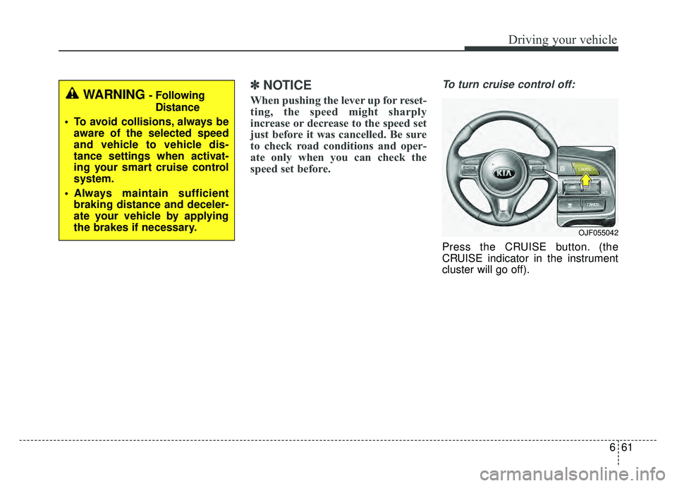 KIA OPTIMA PHEV 2018  Owners Manual 661
Driving your vehicle
✽
✽NOTICE
When pushing the lever up for reset-
ting, the speed might sharply
increase or decrease to the speed set
just before it was cancelled. Be sure
to check road cond