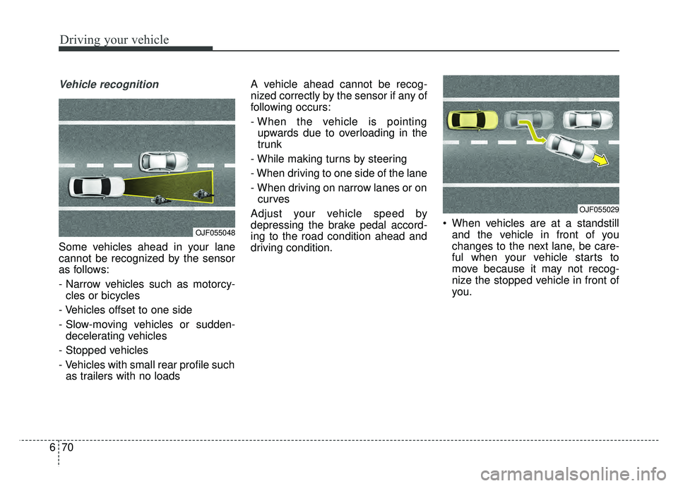 KIA OPTIMA PHEV 2018 Owners Manual Driving your vehicle
70
6
Vehicle recognition
Some vehicles ahead in your lane
cannot be recognized by the sensor
as follows:
- Narrow vehicles such as motorcy-
cles or bicycles
- Vehicles offset to o KIA OPTIMA PHEV 2018 Owners Manual Driving your vehicle
70
6
Vehicle recognition
Some vehicles ahead in your lane
cannot be recognized by the sensor
as follows:
- Narrow vehicles such as motorcy-
cles or bicycles
- Vehicles offset to o