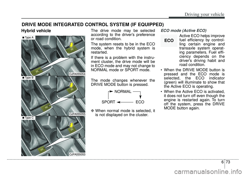 KIA OPTIMA PHEV 2018 Owners Manual 673
Driving your vehicle
Hybrid vehicleThe drive mode may be selected
according to the driver’s preference
or road condition.
The system resets to be in the ECO
mode, when the hybrid system is
resta KIA OPTIMA PHEV 2018 Owners Manual 673
Driving your vehicle
Hybrid vehicleThe drive mode may be selected
according to the driver’s preference
or road condition.
The system resets to be in the ECO
mode, when the hybrid system is
resta
