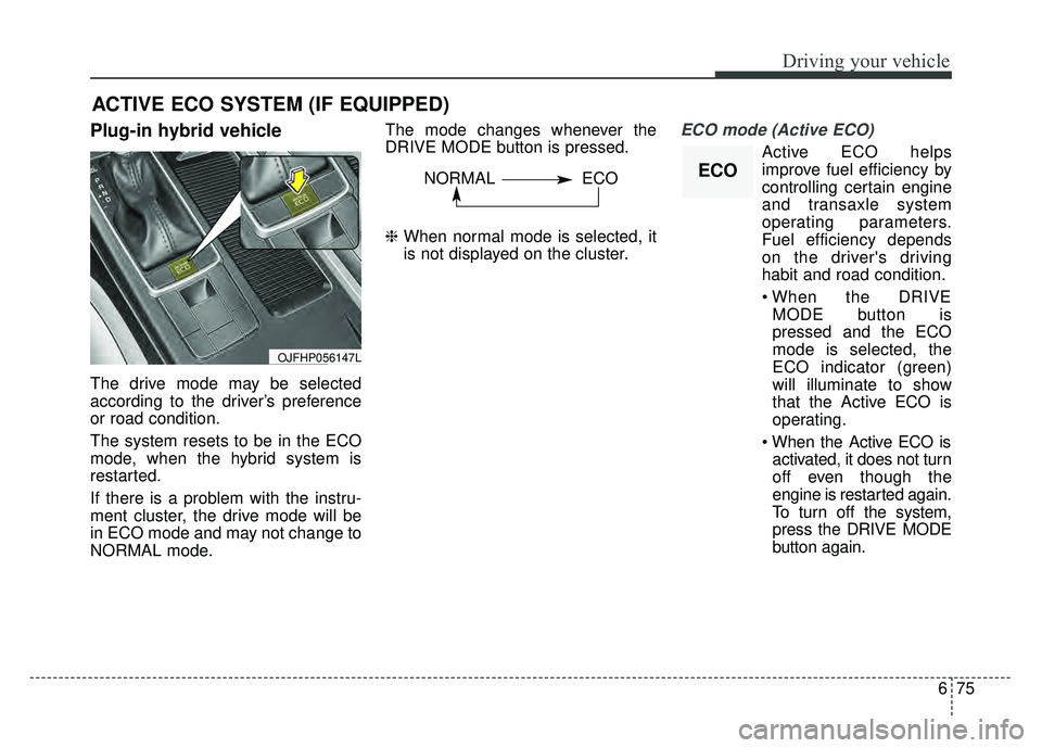 KIA OPTIMA PHEV 2018 Owners Manual 675
Driving your vehicle
Plug-in hybrid vehicle
The drive mode may be selected
according to the driver’s preference
or road condition.
The system resets to be in the ECO
mode, when the hybrid system KIA OPTIMA PHEV 2018 Owners Manual 675
Driving your vehicle
Plug-in hybrid vehicle
The drive mode may be selected
according to the driver’s preference
or road condition.
The system resets to be in the ECO
mode, when the hybrid system