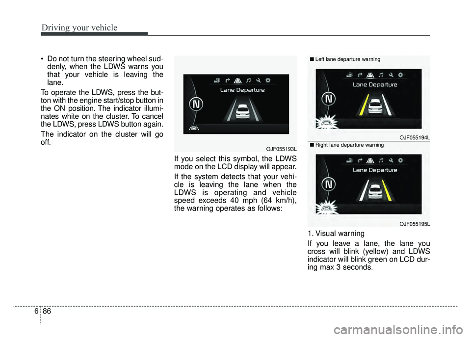 KIA OPTIMA PHEV 2018  Owners Manual Driving your vehicle
86
6
 Do not turn the steering wheel sud-
denly, when the LDWS warns you
that your vehicle is leaving the
lane.
To operate the LDWS, press the but-
ton with the engine start/stop 