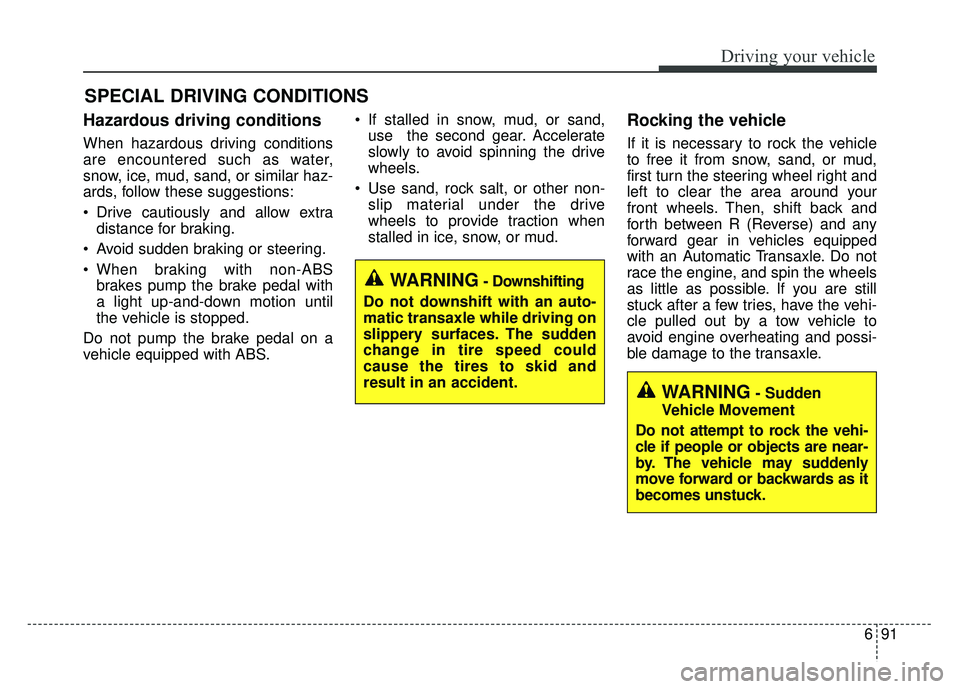 KIA OPTIMA PHEV 2018  Owners Manual 691
Driving your vehicle
Hazardous driving conditions  
When hazardous driving conditions
are encountered such as water,
snow, ice, mud, sand, or similar haz-
ards, follow these suggestions:
 Drive ca