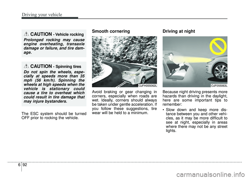 KIA OPTIMA PHEV 2018  Owners Manual Driving your vehicle
92
6
The ESC system should be turned
OFF prior to rocking the vehicle.
Smooth cornering
Avoid braking or gear changing in
corners, especially when roads are
wet. Ideally, corners 
