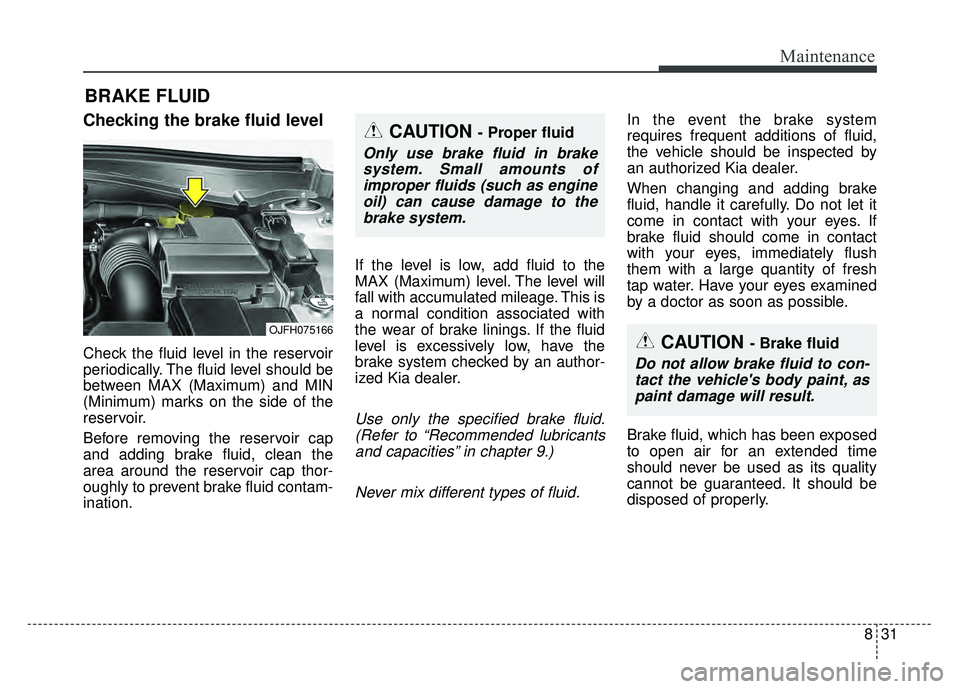 KIA OPTIMA PHEV 2018  Owners Manual 831
Maintenance
BRAKE FLUID 
Checking the brake fluid level  
Check the fluid level in the reservoir
periodically. The fluid level should be
between MAX (Maximum) and MIN
(Minimum) marks on the side o