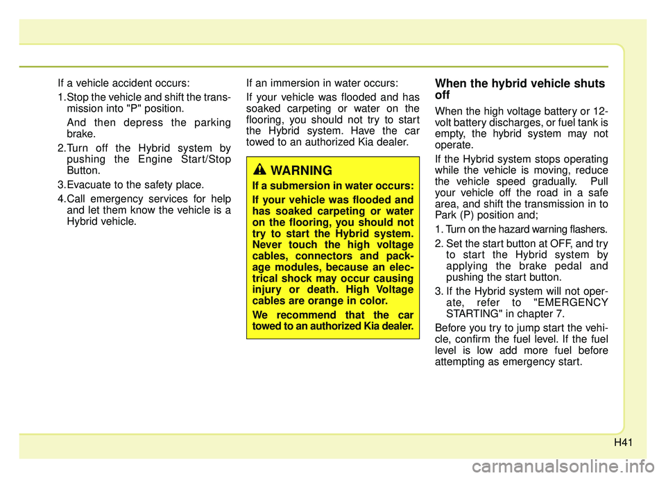 KIA OPTIMA PHEV 2018  Owners Manual H41
If a vehicle accident occurs:
1.Stop the vehicle and shift the trans-mission into "P" position.
And then depress the parking
brake.
2.Turn off the Hybrid system by pushing the Engine Start/Stop
Bu