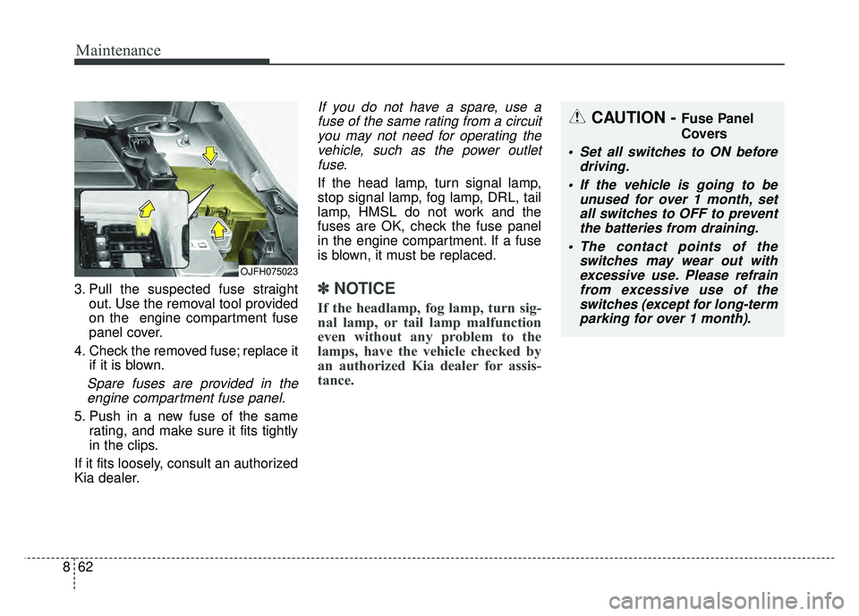 KIA OPTIMA PHEV 2018  Owners Manual Maintenance
62
8
3. Pull the suspected fuse straight
out. Use the removal tool provided
on the  engine compartment fuse
panel cover.
4. Check the removed fuse; replace it if it is blown.
Spare fuses a