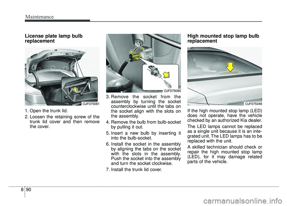 KIA OPTIMA PHEV 2018 Owners Manual Maintenance
90
8
License plate lamp bulb
replacement
1. Open the trunk lid.
2. Loosen the retaining screw of the
trunk lid cover and then remove
the cover. 3. Remove the socket from the
assembly by tu KIA OPTIMA PHEV 2018 Owners Manual Maintenance
90
8
License plate lamp bulb
replacement
1. Open the trunk lid.
2. Loosen the retaining screw of the
trunk lid cover and then remove
the cover. 3. Remove the socket from the
assembly by tu