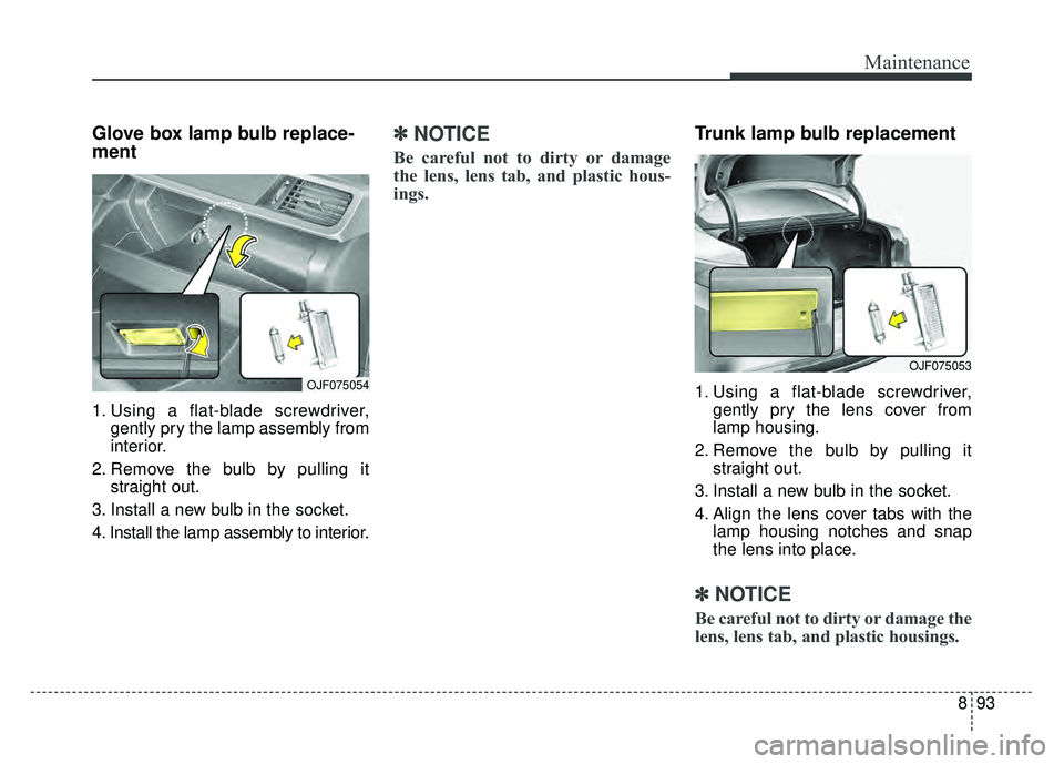 KIA OPTIMA PHEV 2018 Owners Manual 893
Maintenance
Glove box lamp bulb replace-
ment
1. Using a flat-blade screwdriver,gently pry the lamp assembly from
interior.
2. Remove the bulb by pulling it straight out.
3. Install a new bulb in KIA OPTIMA PHEV 2018 Owners Manual 893
Maintenance
Glove box lamp bulb replace-
ment
1. Using a flat-blade screwdriver,gently pry the lamp assembly from
interior.
2. Remove the bulb by pulling it straight out.
3. Install a new bulb in