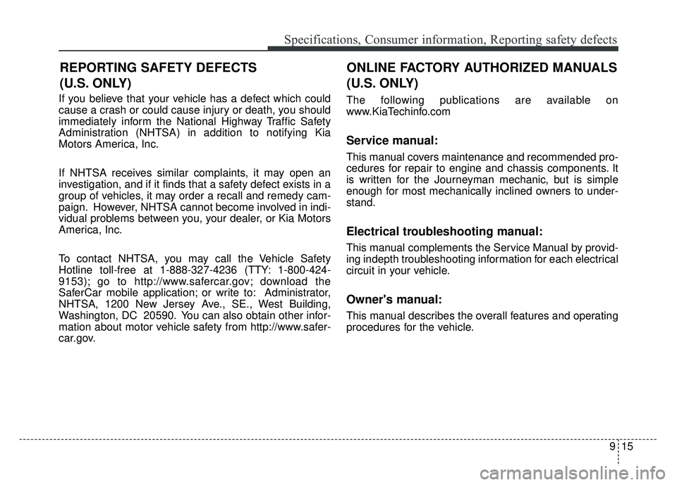 KIA OPTIMA PHEV 2018 Owners Manual 915
Specifications, Consumer information, Reporting safety defects
If you believe that your vehicle has a defect which could
cause a crash or could cause injury or death, you should
immediately inform KIA OPTIMA PHEV 2018 Owners Manual 915
Specifications, Consumer information, Reporting safety defects
If you believe that your vehicle has a defect which could
cause a crash or could cause injury or death, you should
immediately inform