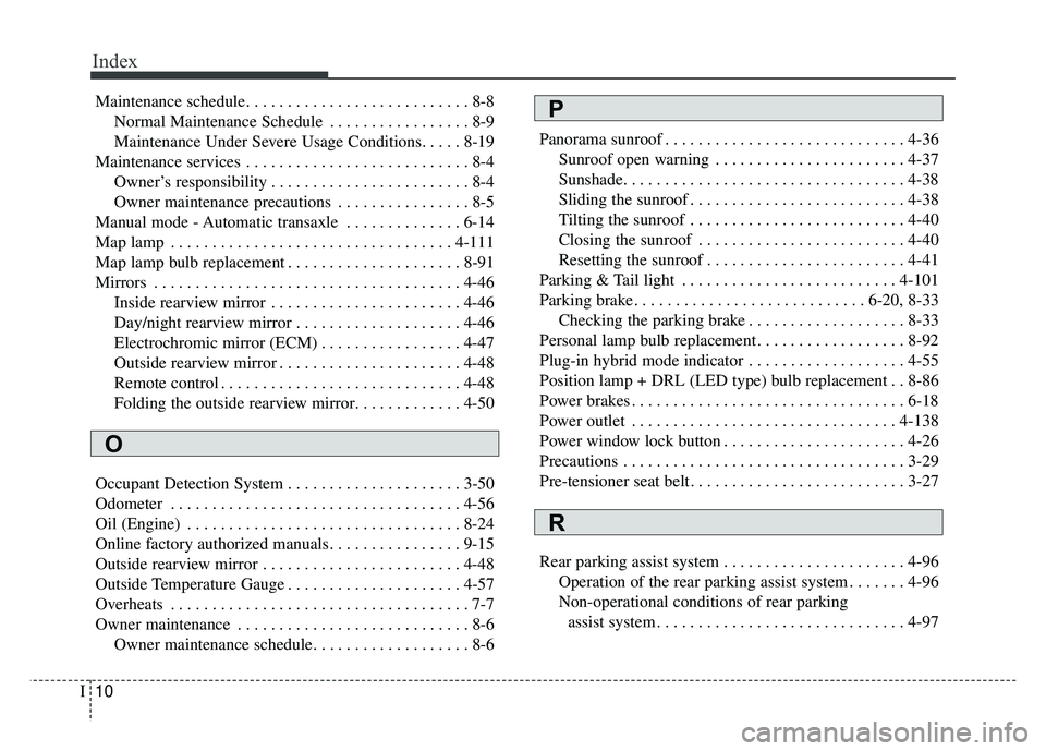 KIA OPTIMA PHEV 2018 Owners Manual Index
10I
Maintenance schedule. . . . . . . . . . . . . . . . . . . . . . . . . . . 8-8Normal Maintenance Schedule . . . . . . . . . . . . . . . . . 8-9
Maintenance Under Severe Usage Conditions. . . KIA OPTIMA PHEV 2018 Owners Manual Index
10I
Maintenance schedule. . . . . . . . . . . . . . . . . . . . . . . . . . . 8-8Normal Maintenance Schedule . . . . . . . . . . . . . . . . . 8-9
Maintenance Under Severe Usage Conditions. . .