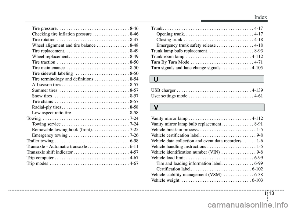 KIA OPTIMA PHEV 2018 Owners Manual I13
Index
Tire pressure . . . . . . . . . . . . . . . . . . . . . . . . . . . . . . . 8-46
Checking tire inflation pressure . . . . . . . . . . . . . . . . 8-46
Tire rotation . . . . . . . . . . . . . KIA OPTIMA PHEV 2018 Owners Manual I13
Index
Tire pressure . . . . . . . . . . . . . . . . . . . . . . . . . . . . . . . 8-46
Checking tire inflation pressure . . . . . . . . . . . . . . . . 8-46
Tire rotation . . . . . . . . . . . . .