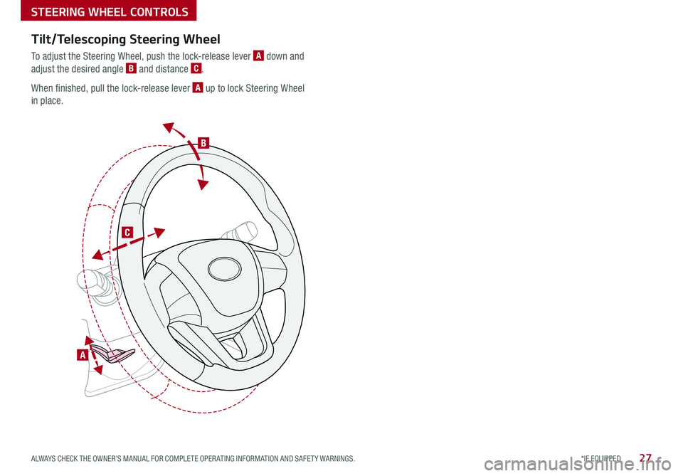 KIA OPTIMA PHEV 2018 Features and Functions Guide B
C
A
Tilt/Telescoping Steering Wheel
To adjust the Steering Wheel, push the lock-release lever A down and
adjust the desired angle B and distance C .
When finished, pull the lock-release lever A up KIA OPTIMA PHEV 2018 Features and Functions Guide B
C
A
Tilt/Telescoping Steering Wheel
To adjust the Steering Wheel, push the lock-release lever A down and
adjust the desired angle B and distance C .
When finished, pull the lock-release lever A up