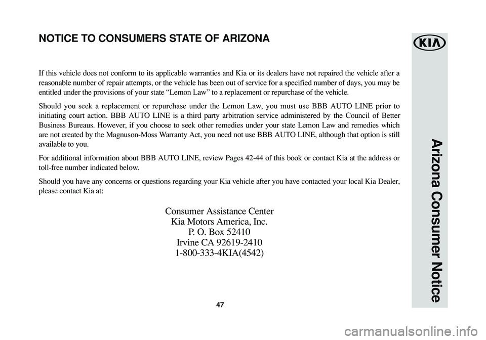 KIA OPTIMA PHEV 2018  Warranty and Consumer Information Guide Arizona Consumer Notice
47
If this vehicle does not conform to its applicable warranties and Kia or its dealers have not repaired the vehicle after a
reasonable number of repair attempts, or the vehic