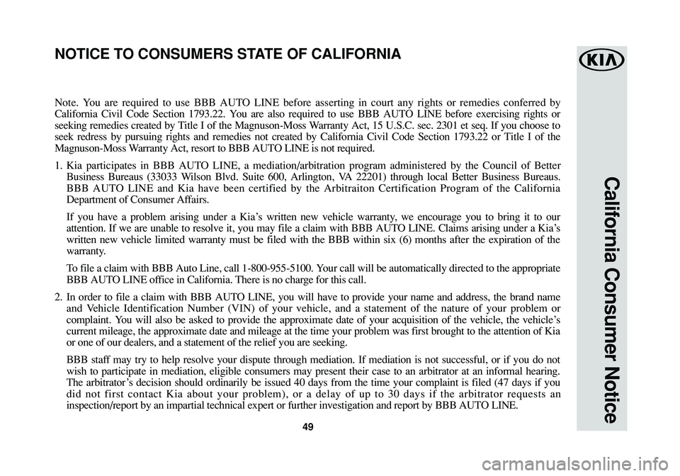 KIA OPTIMA PHEV 2018  Warranty and Consumer Information Guide California Consumer Notice
49
Note. You are required to use BBB AUTO LINE before asserting in court any rights or remedies conferred by
California Civil Code Section 1793.22. You are also required to 