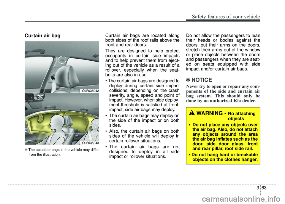 KIA OPTIMA PHEV 2017 Owners Manual 363
Safety features of your vehicle
Curtain air bag
❈The actual air bags in the vehicle may differ
from the illustration.
Curtain air bags are located along
both sides of the roof rails above the
fr KIA OPTIMA PHEV 2017 Owners Manual 363
Safety features of your vehicle
Curtain air bag
❈The actual air bags in the vehicle may differ
from the illustration.
Curtain air bags are located along
both sides of the roof rails above the
fr