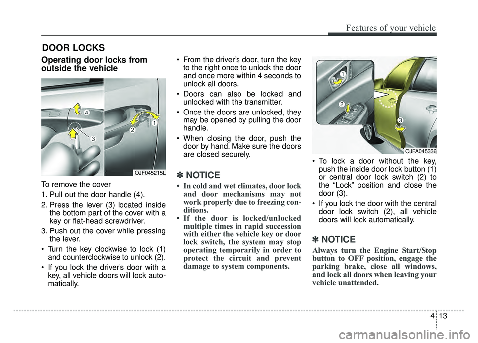 KIA OPTIMA PHEV 2017 Owners Manual 413
Features of your vehicle
DOOR LOCKS
Operating door locks from
outside the vehicle
To remove the cover
1. Pull out the door handle (4).
2. Press the lever (3) located insidethe bottom part of the KIA OPTIMA PHEV 2017 Owners Manual 413
Features of your vehicle
DOOR LOCKS
Operating door locks from
outside the vehicle
To remove the cover
1. Pull out the door handle (4).
2. Press the lever (3) located insidethe bottom part of the