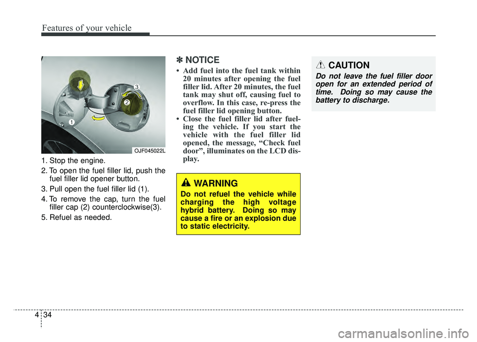 KIA OPTIMA PHEV 2017 Owners Manual Features of your vehicle
34
4
1. Stop the engine.
2. To open the fuel filler lid, push the
fuel filler lid opener button.
3. Pull open the fuel filler lid (1).
4. To remove the cap, turn the fuel fill KIA OPTIMA PHEV 2017 Owners Manual Features of your vehicle
34
4
1. Stop the engine.
2. To open the fuel filler lid, push the
fuel filler lid opener button.
3. Pull open the fuel filler lid (1).
4. To remove the cap, turn the fuel fill