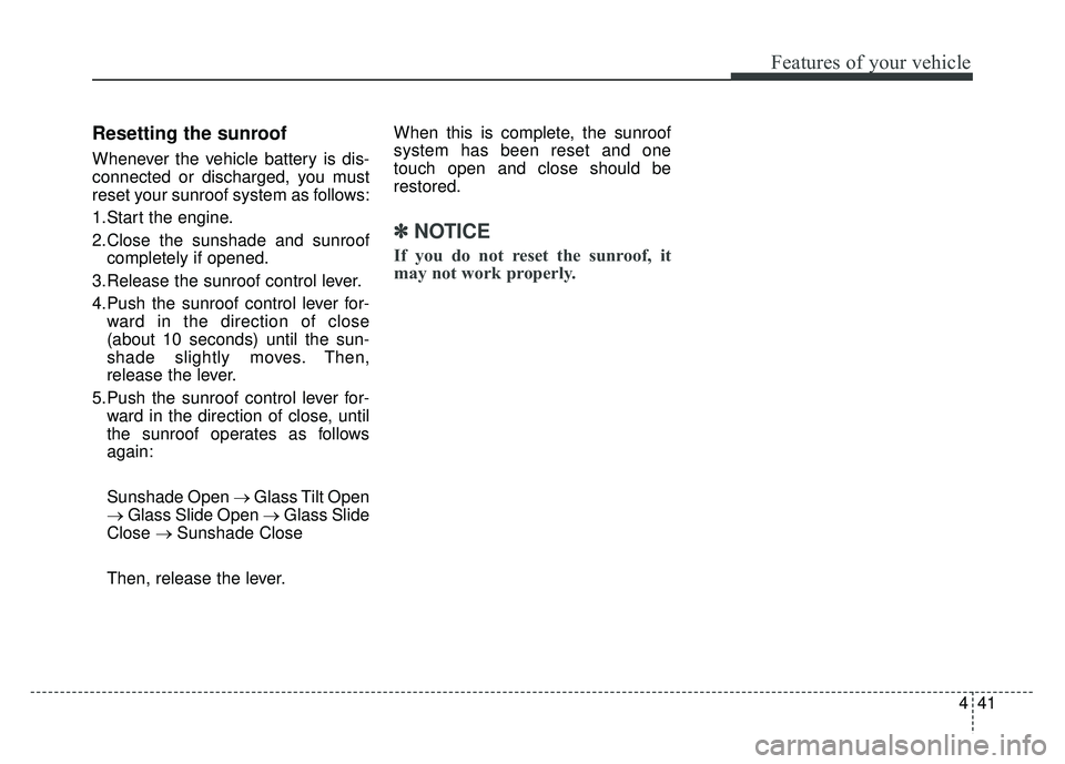 KIA OPTIMA PHEV 2017  Owners Manual 441
Features of your vehicle
Resetting the sunroof
Whenever the vehicle battery is dis-
connected or discharged, you must
reset your sunroof system as follows:
1.Start the engine.
2.Close the sunshade