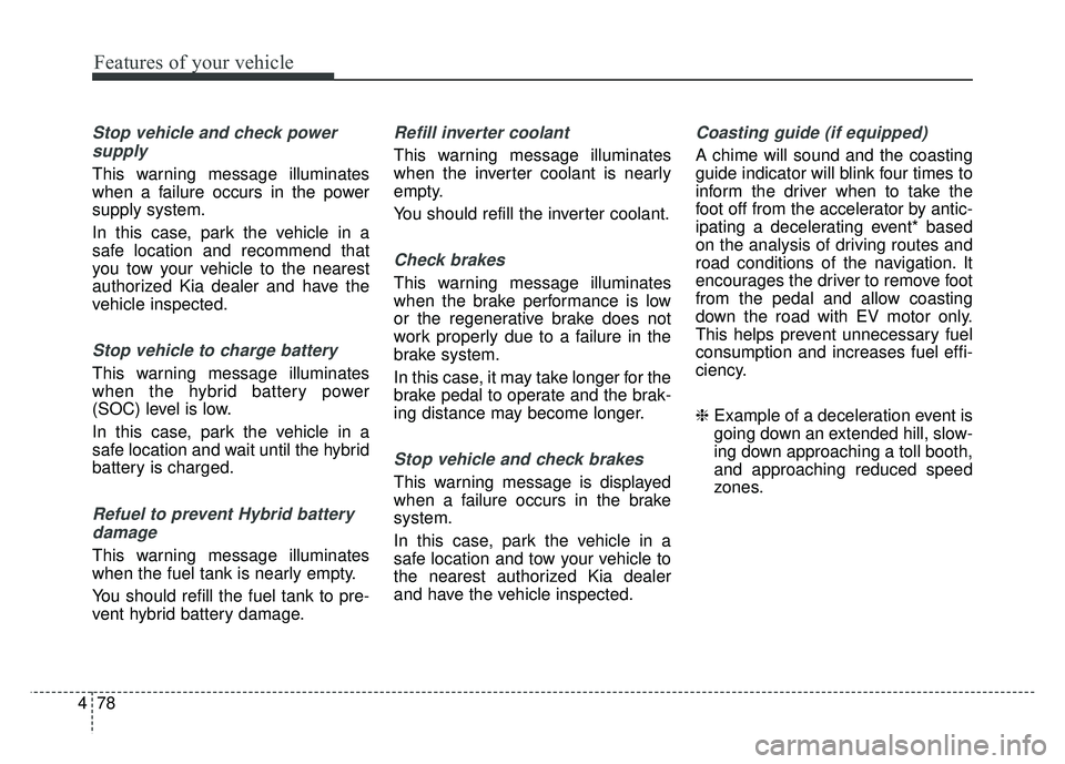 KIA OPTIMA PHEV 2017  Owners Manual Features of your vehicle
78
4
Stop vehicle and check power
supply
This warning message illuminates
when a failure occurs in the power
supply system.
In this case, park the vehicle in a
safe location a