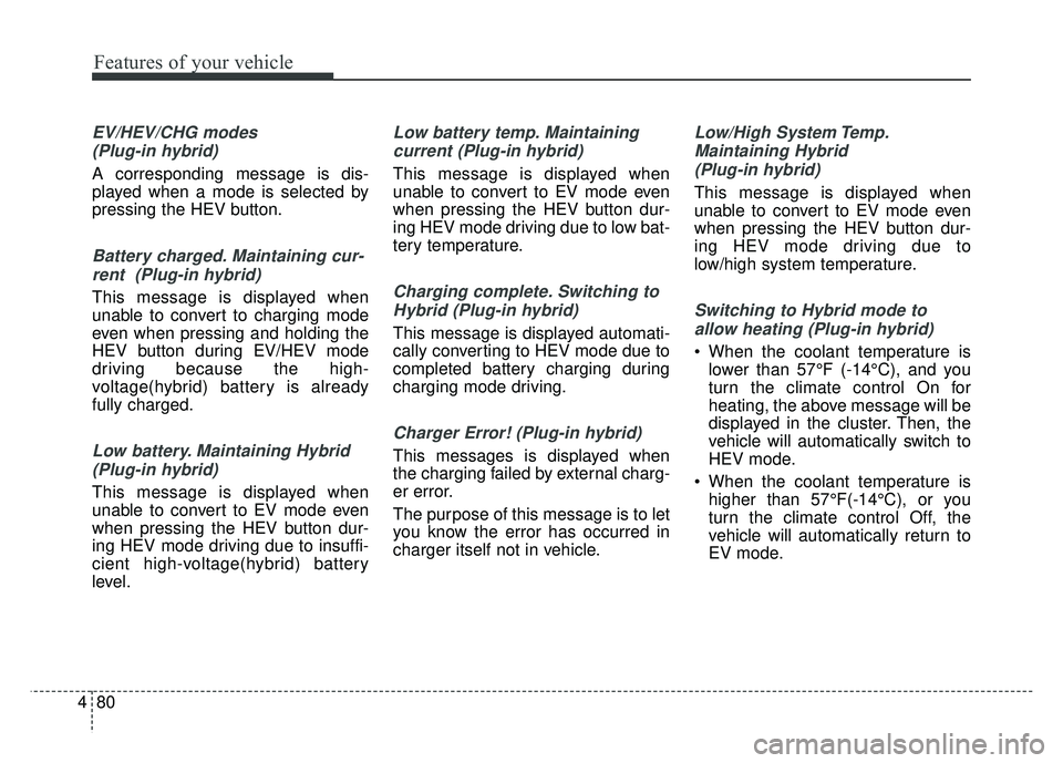 KIA OPTIMA PHEV 2017  Owners Manual Features of your vehicle
80
4
EV/HEV/CHG modes 
(Plug-in hybrid) 
A corresponding message is dis-
played when a mode is selected by
pressing the HEV button.
Battery charged. Maintaining cur-rent  (Plu