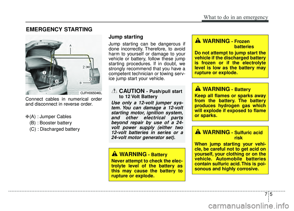 KIA OPTIMA PHEV 2017  Owners Manual 75
What to do in an emergency
EMERGENCY STARTING
Connect cables in numerical order
and disconnect in reverse order.
❈(A) : Jumper Cables
(B) : Booster battery
(C) : Discharged battery
Jump starting

