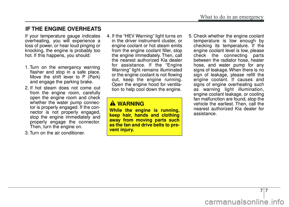 KIA OPTIMA PHEV 2017  Owners Manual 77
What to do in an emergency
IF THE ENGINE OVERHEATS
If your temperature gauge indicates
overheating, you will experience a
loss of power, or hear loud pinging or
knocking, the engine is probably too