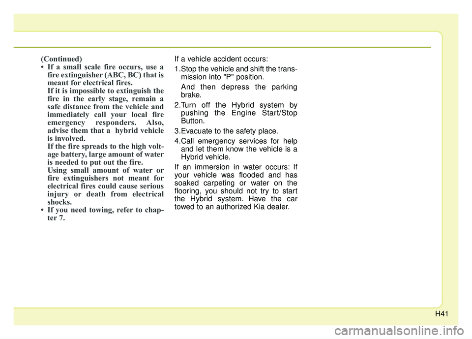KIA OPTIMA PHEV 2017 Service Manual H41
(Continued)
• If a small scale fire occurs, use afire extinguisher (ABC, BC) that is
meant for electrical fires. 
If it is impossible to extinguish the
fire in the early stage, remain a
safe dis