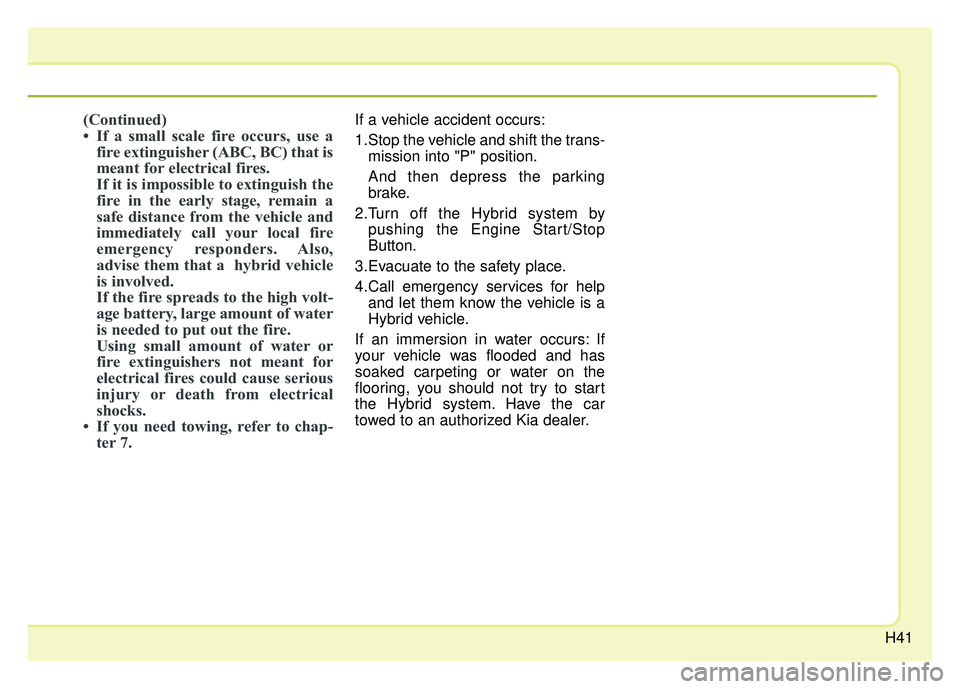 KIA OPTIMA PHEV 2017  Owners Manual H41
(Continued)
• If a small scale fire occurs, use afire extinguisher (ABC, BC) that is
meant for electrical fires. 
If it is impossible to extinguish the
fire in the early stage, remain a
safe dis
