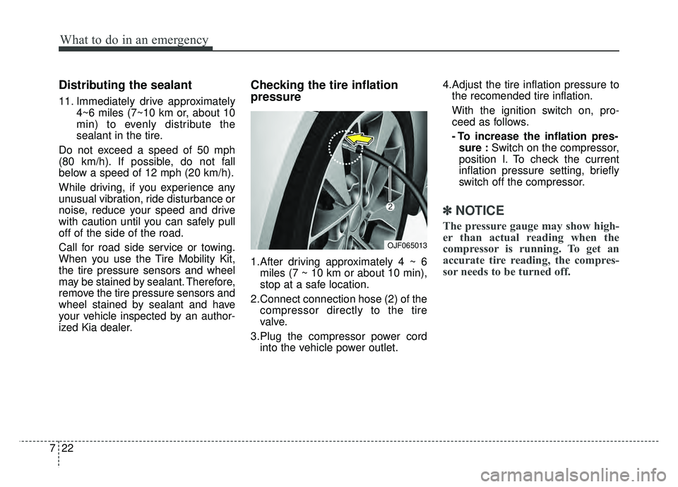 KIA OPTIMA PHEV 2017  Owners Manual What to do in an emergency
22
7
Distributing the sealant
11. Immediately drive approximately
4~6 miles (7~10 km or, about 10
min) to evenly distribute the
sealant in the tire.
Do not exceed a speed of